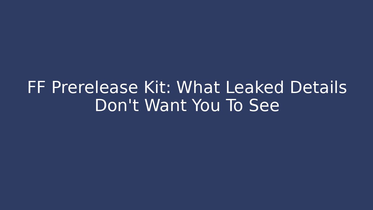 FF Prerelease Kit: What Leaked Details Don't Want You To See