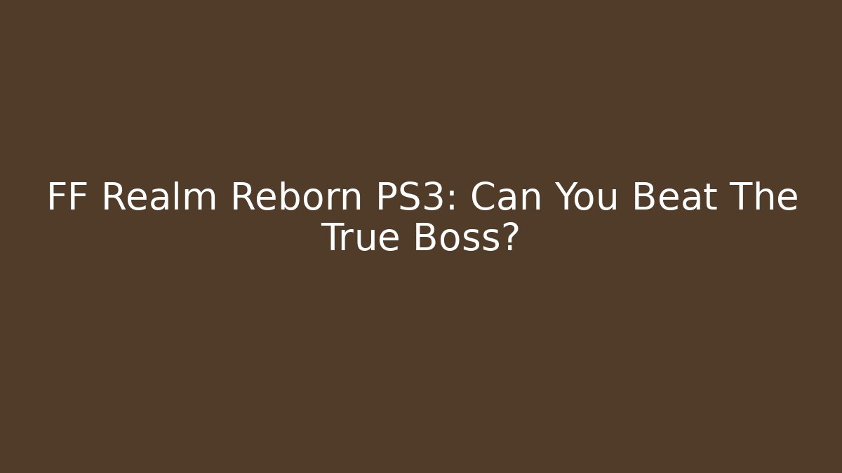 FF Realm Reborn PS3: Can You Beat The True Boss?