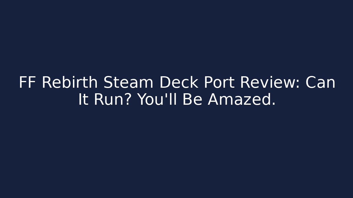 FF Rebirth Steam Deck Port Review: Can It Run? You'll Be Amazed.
