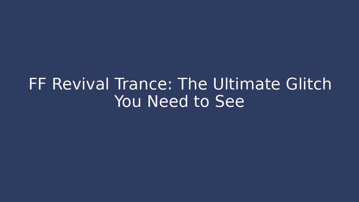 FF Revival Trance: The Ultimate Glitch You Need to See