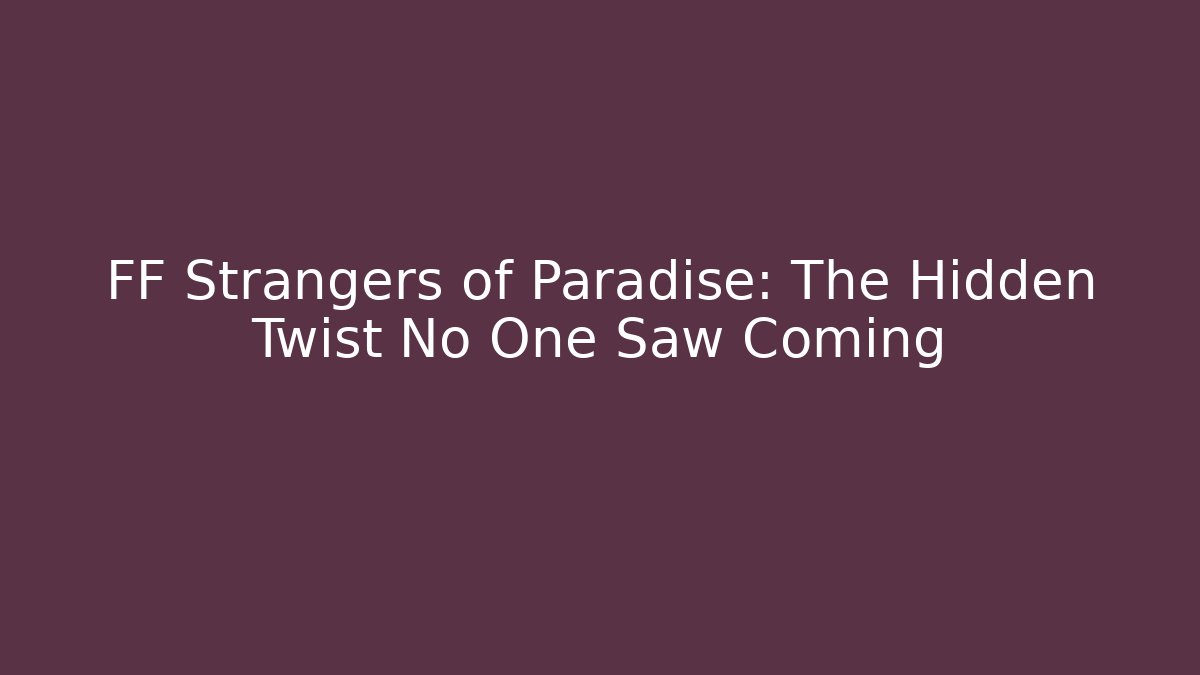 FF Strangers of Paradise: The Hidden Twist No One Saw Coming