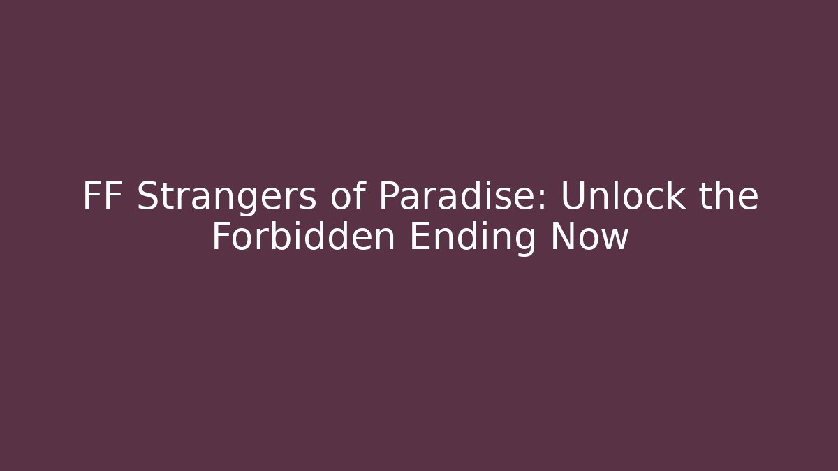 FF Strangers of Paradise: Unlock the Forbidden Ending Now