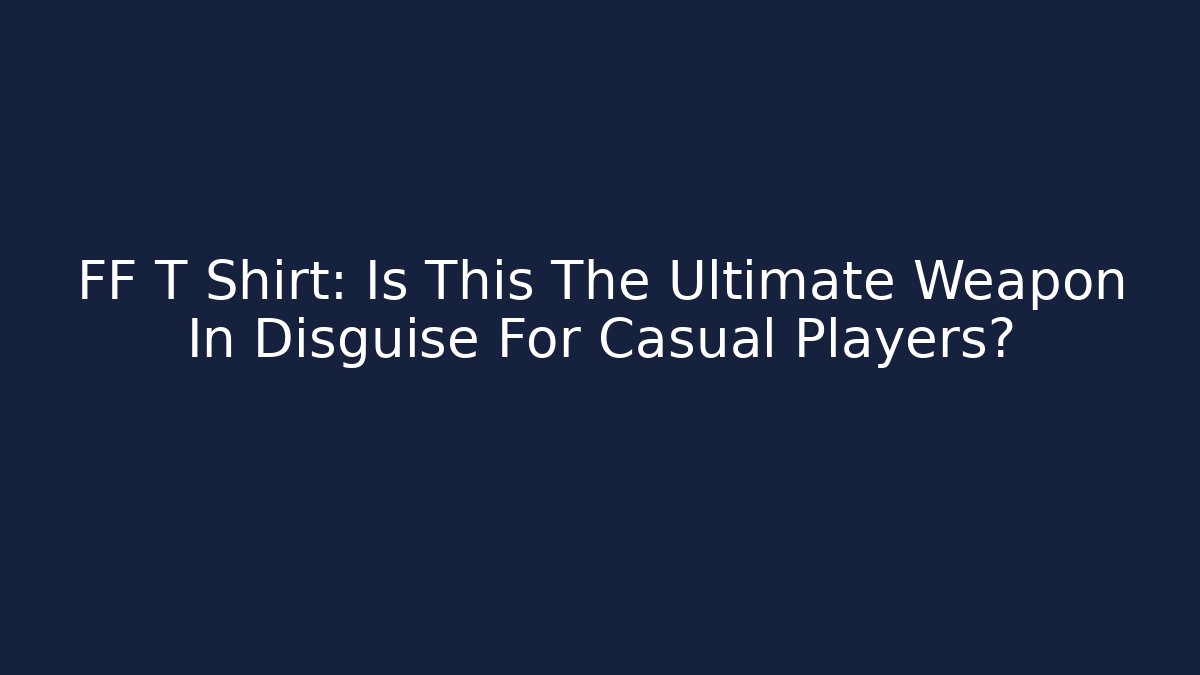 FF T Shirt: Is This The Ultimate Weapon In Disguise For Casual Players?