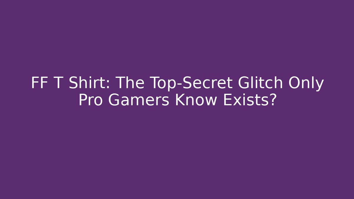 FF T Shirt: The Top-Secret Glitch Only Pro Gamers Know Exists?