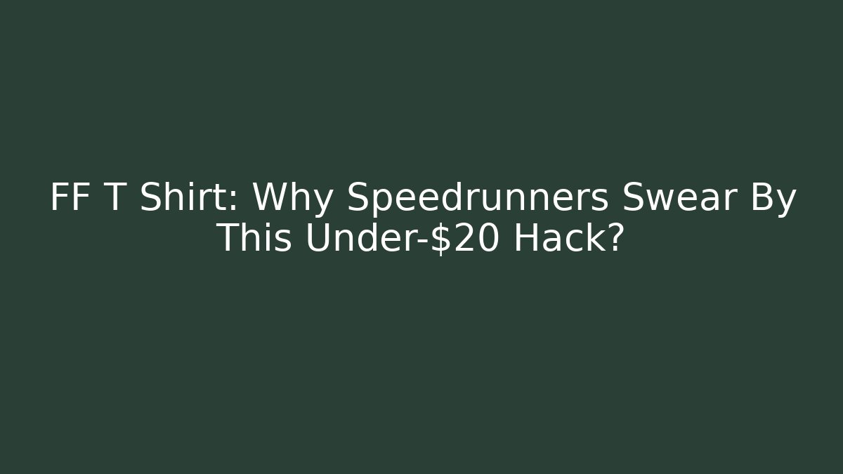 FF T Shirt: Why Speedrunners Swear By This Under-$20 Hack? - Critter Realm