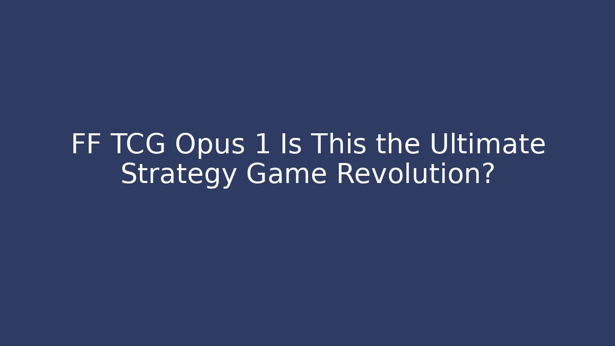 FF TCG Opus 1 Is This the Ultimate Strategy Game Revolution?