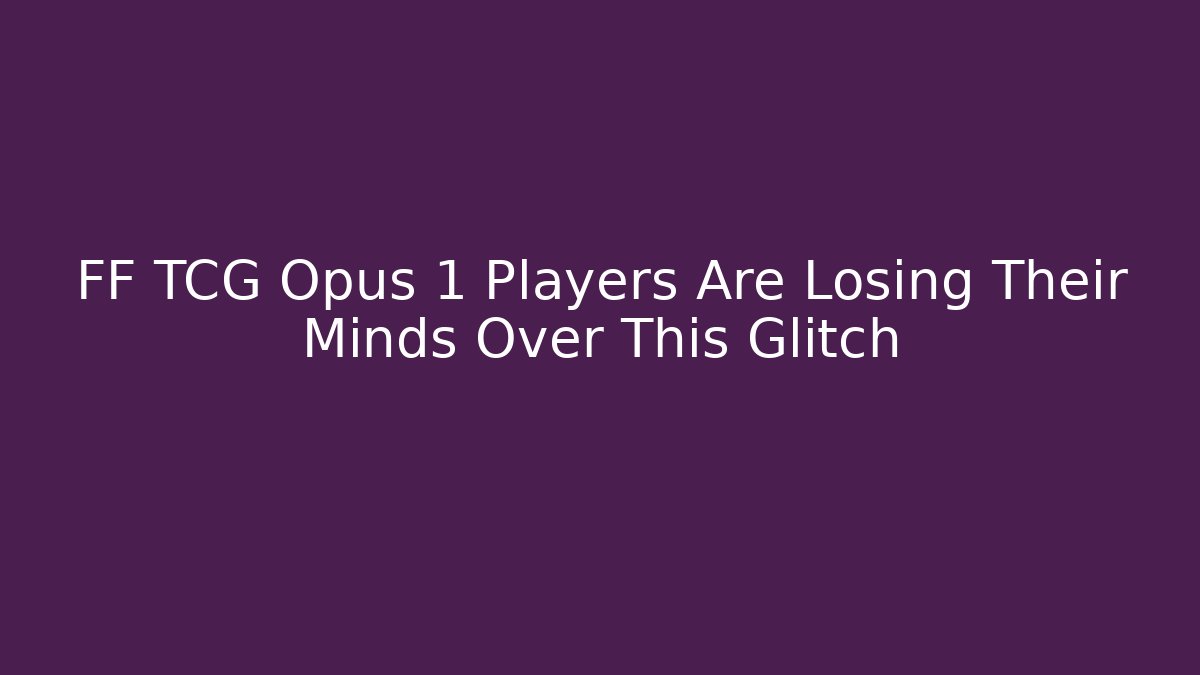 FF TCG Opus 1 Players Are Losing Their Minds Over This Glitch