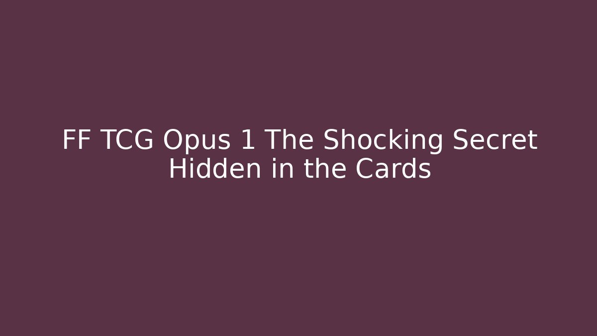 FF TCG Opus 1 The Shocking Secret Hidden in the Cards