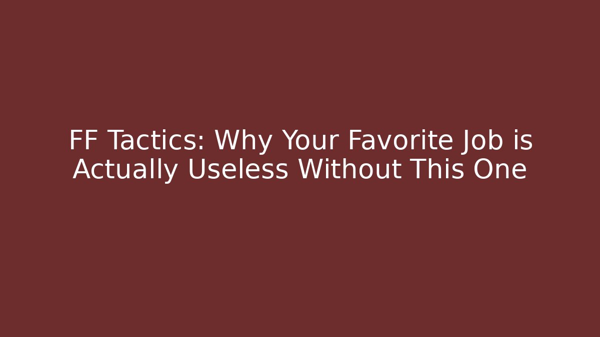 FF Tactics: Why Your Favorite Job is Actually Useless Without This One