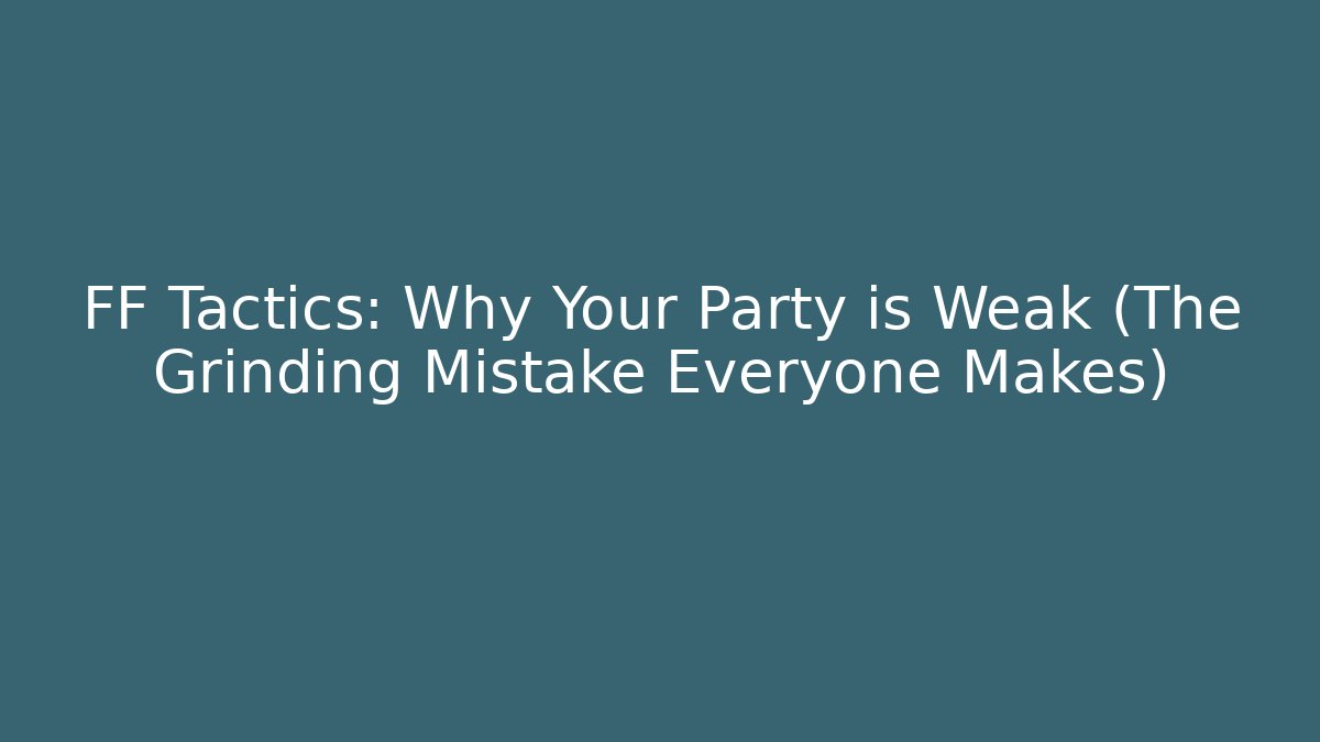 FF Tactics: Why Your Party is Weak (The Grinding Mistake Everyone Makes) - Critter Realm