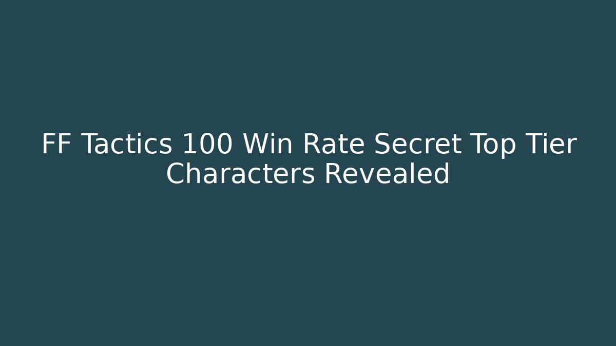 FF Tactics 100 Win Rate Secret Top Tier Characters Revealed