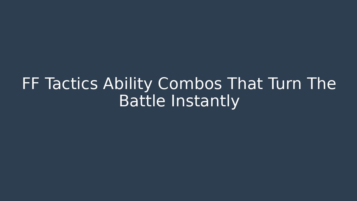 FF Tactics Ability Combos That Turn The Battle Instantly