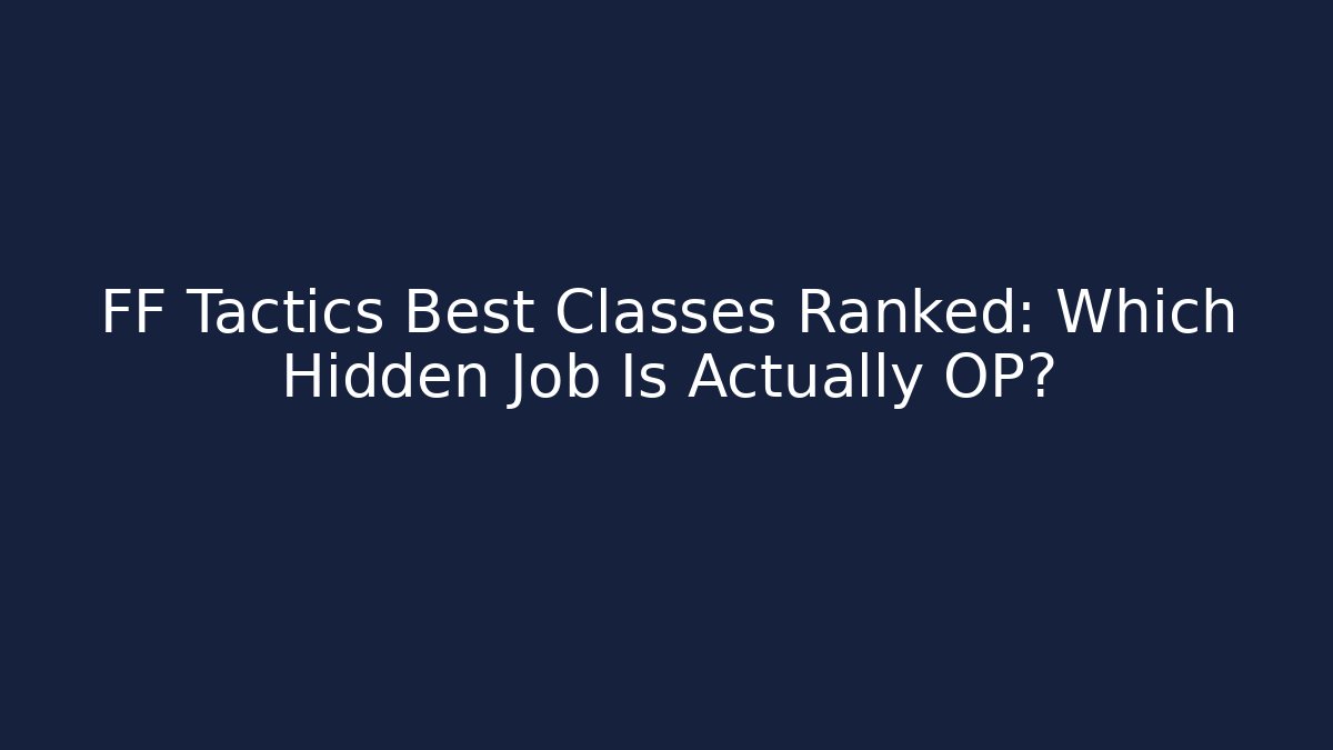 FF Tactics Best Classes Ranked: Which Hidden Job Is Actually OP?