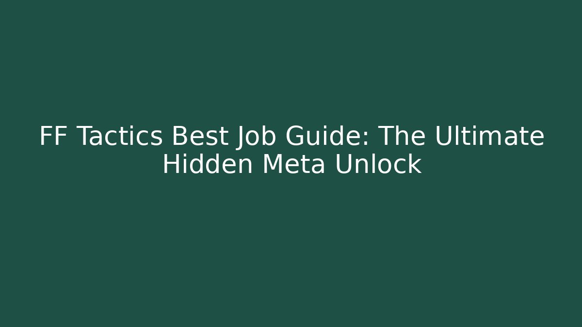 FF Tactics Best Job Guide: The Ultimate Hidden Meta Unlock - Critter Realm