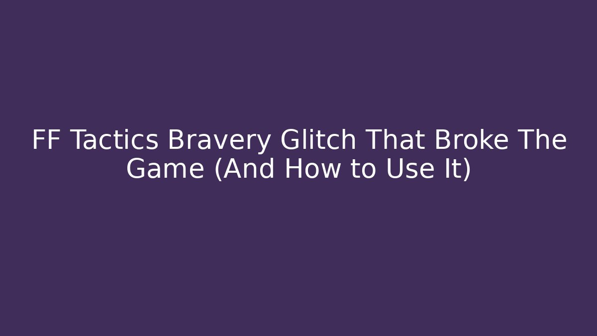 FF Tactics Bravery Glitch That Broke The Game (And How to Use It)