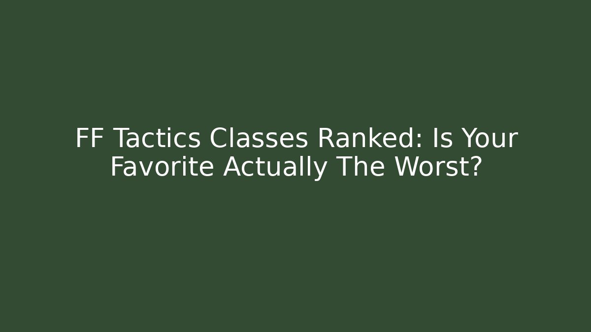 FF Tactics Classes Ranked: Is Your Favorite Actually The Worst?