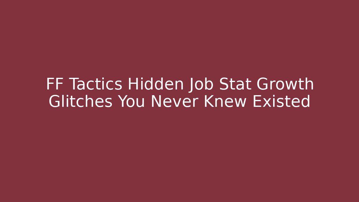 FF Tactics Hidden Job Stat Growth Glitches You Never Knew Existed