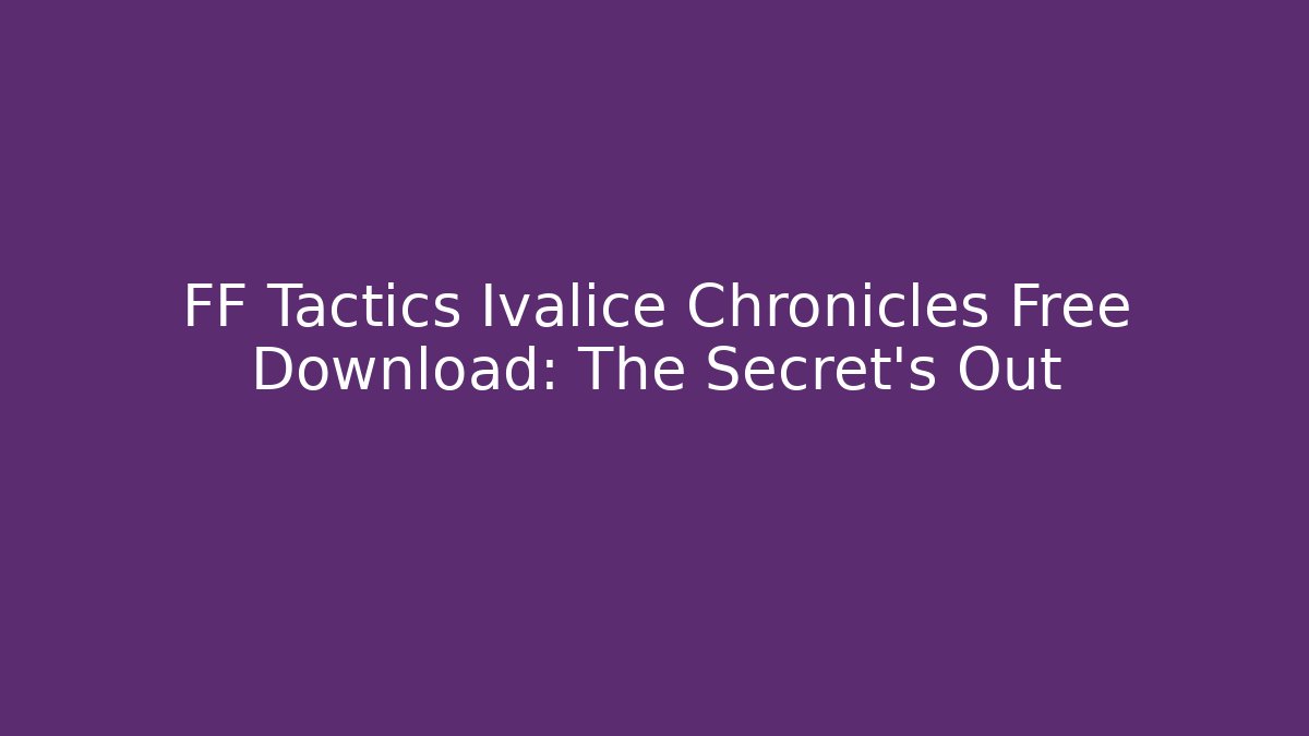 FF Tactics Ivalice Chronicles Free Download: The Secret's Out