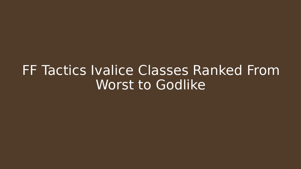 FF Tactics Ivalice Classes Ranked From Worst to Godlike