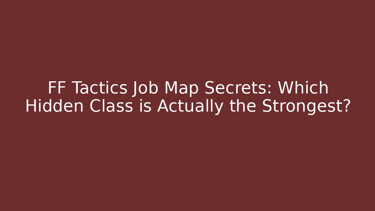 FF Tactics Job Map Secrets: Which Hidden Class is Actually the Strongest?
