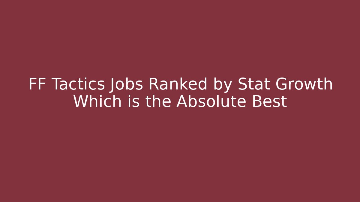 FF Tactics Jobs Ranked by Stat Growth Which is the Absolute Best
