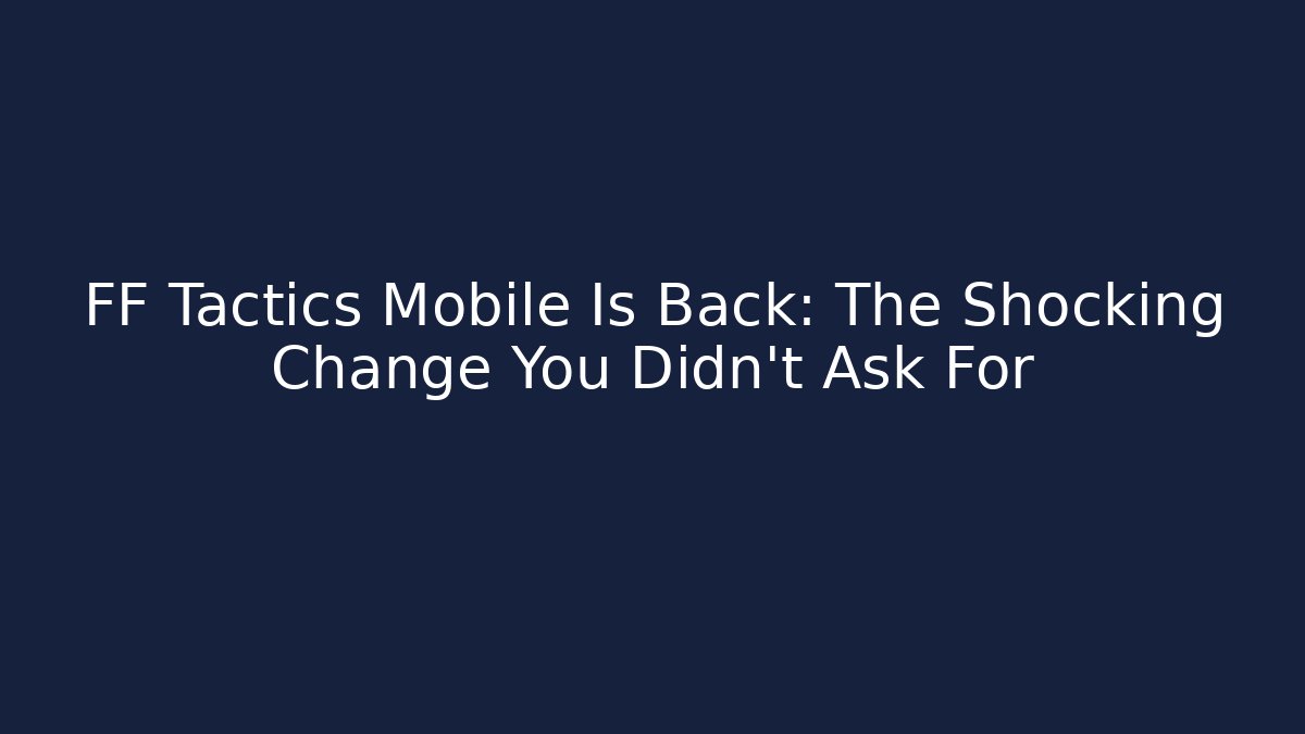 FF Tactics Mobile Is Back: The Shocking Change You Didn't Ask For
