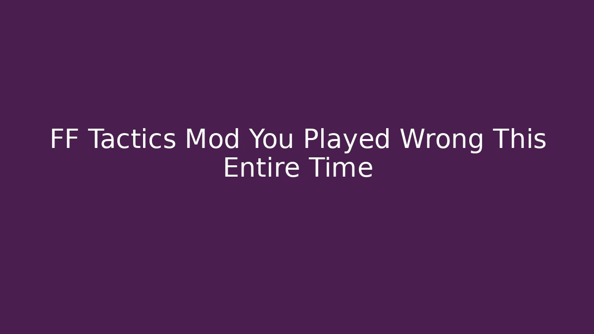 FF Tactics Mod You Played Wrong This Entire Time