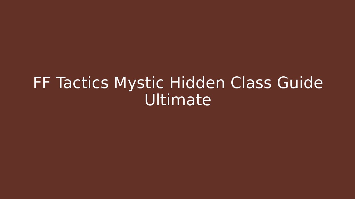 FF Tactics Mystic Hidden Class Guide Ultimate