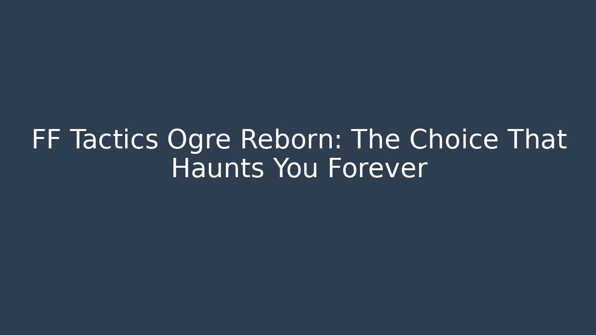 FF Tactics Ogre Reborn: The Choice That Haunts You Forever