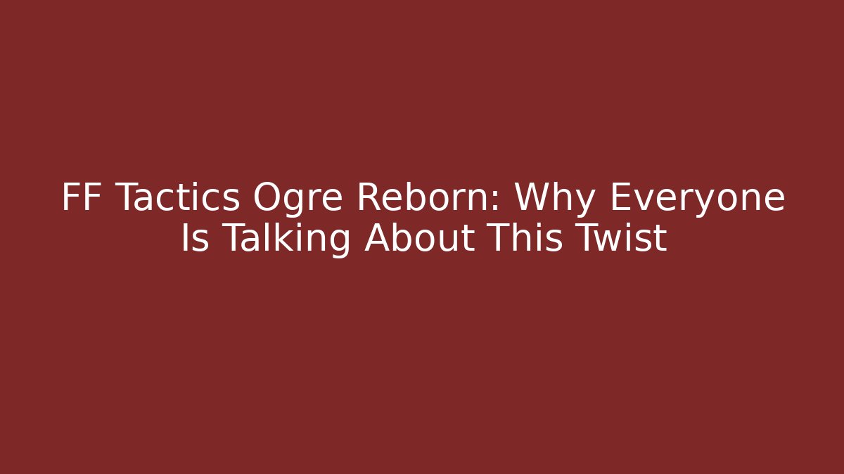 FF Tactics Ogre Reborn: Why Everyone Is Talking About This Twist