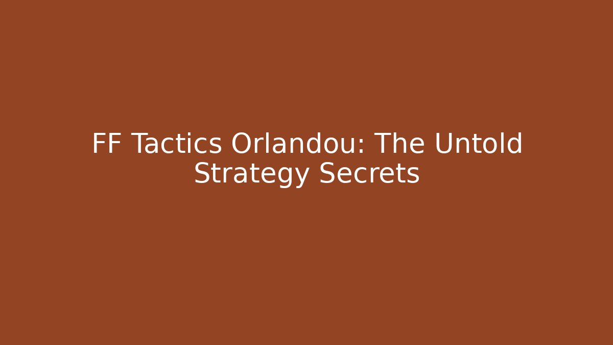 FF Tactics Orlandou: The Untold Strategy Secrets