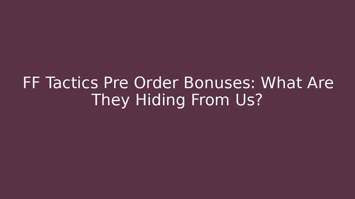 FF Tactics Pre Order Bonuses: What Are They Hiding From Us? - Critter Realm