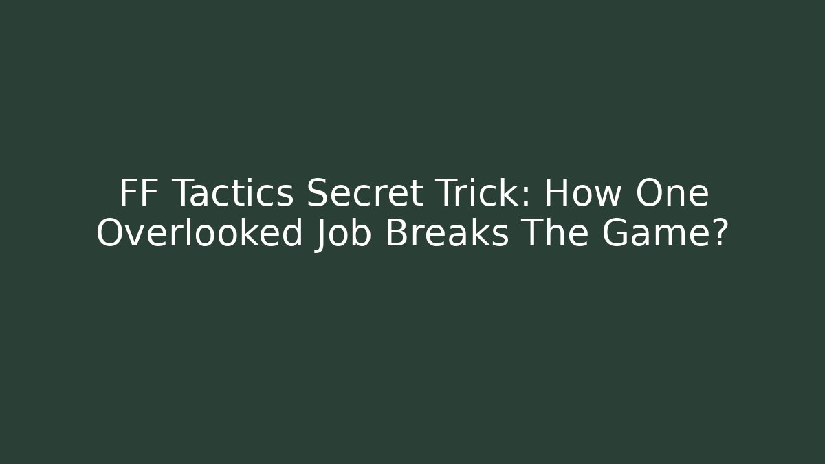 FF Tactics Secret Trick: How One Overlooked Job Breaks The Game?