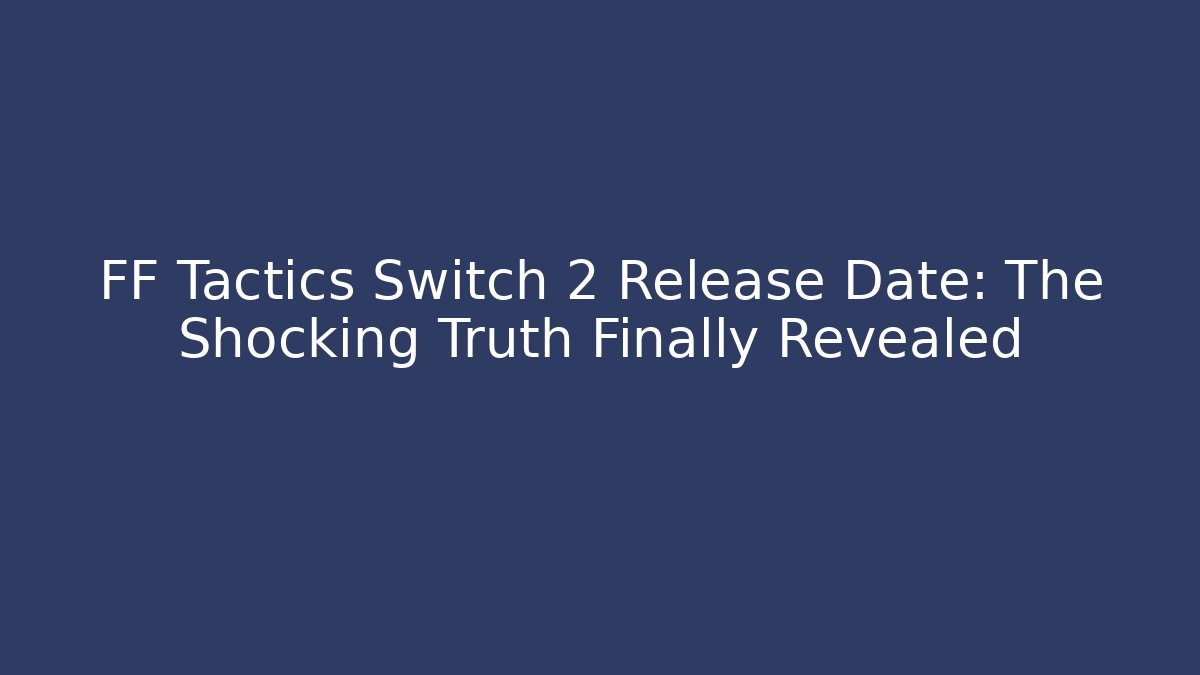FF Tactics Switch 2 Release Date: The Shocking Truth Finally Revealed