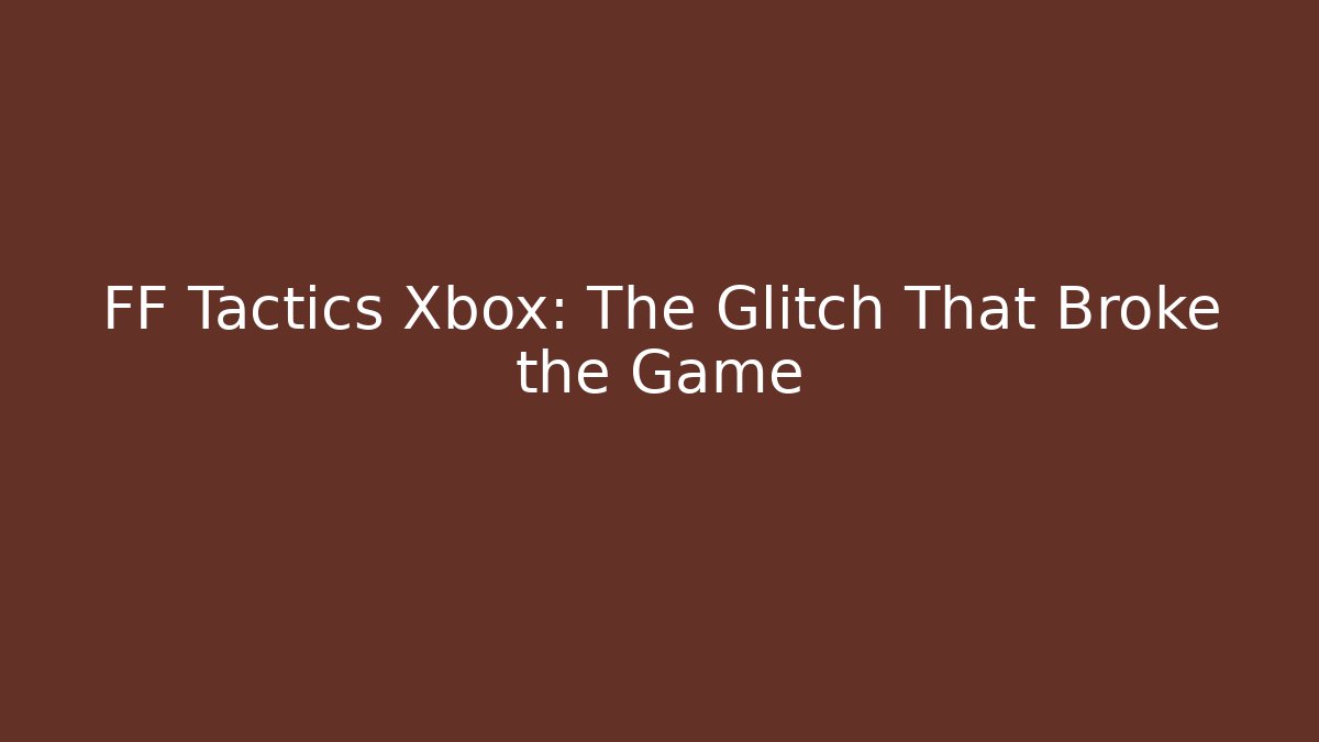 FF Tactics Xbox: The Glitch That Broke the Game