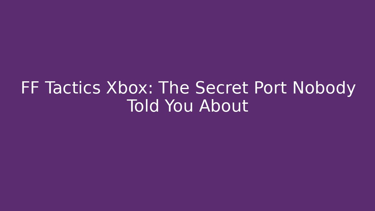 FF Tactics Xbox: The Secret Port Nobody Told You About