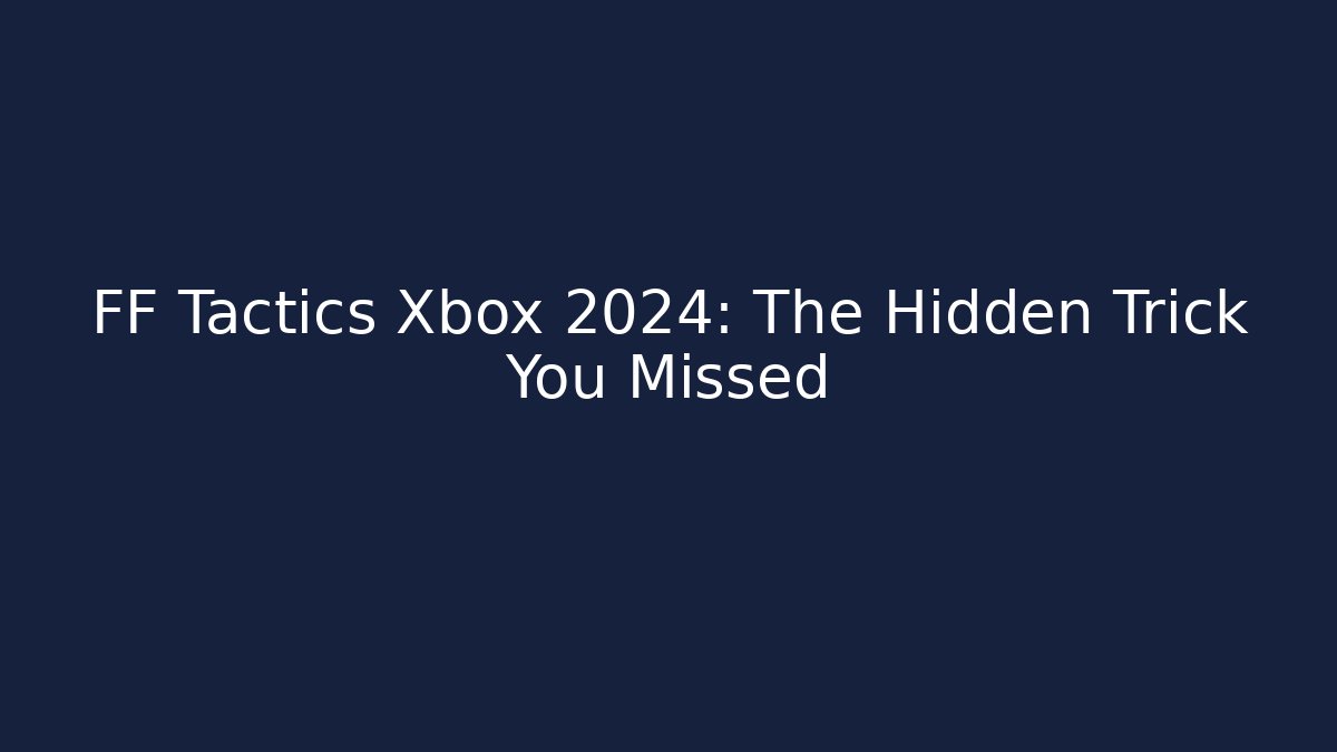 FF Tactics Xbox 2024: The Hidden Trick You Missed