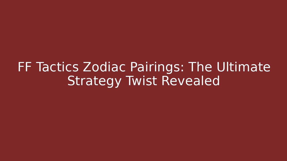 FF Tactics Zodiac Pairings: The Ultimate Strategy Twist Revealed