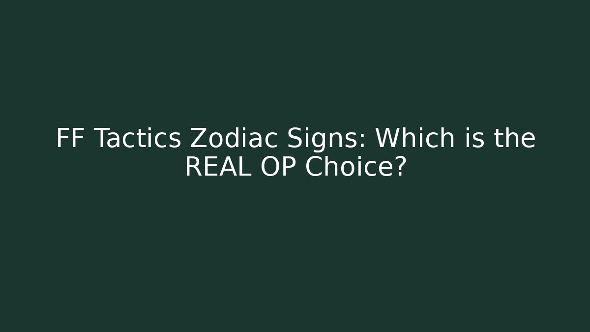 FF Tactics Zodiac Signs: Which is the REAL OP Choice?