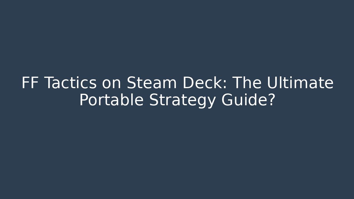 FF Tactics on Steam Deck: The Ultimate Portable Strategy Guide?