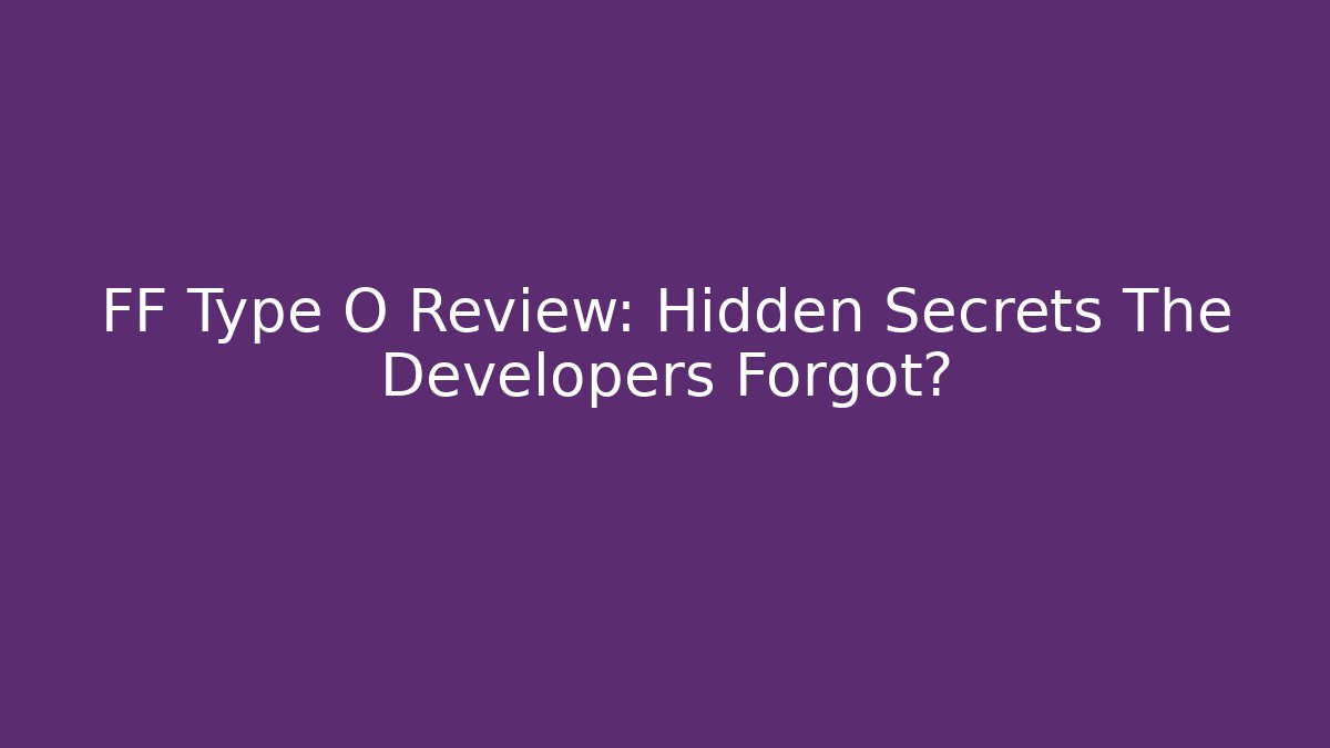 FF Type O Review: Hidden Secrets The Developers Forgot?