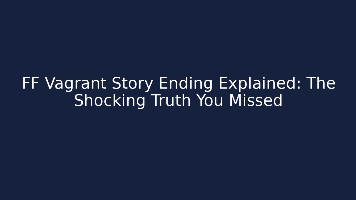 FF Vagrant Story Ending Explained: The Shocking Truth You Missed