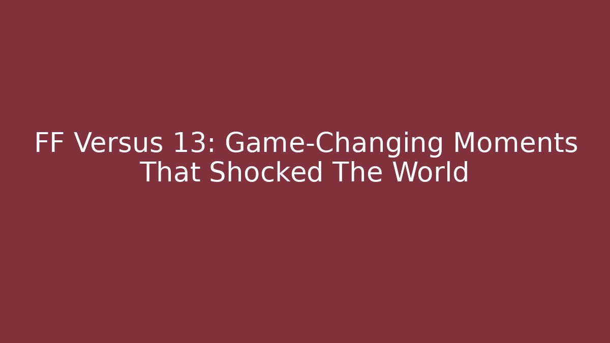 FF Versus 13: Game-Changing Moments That Shocked The World