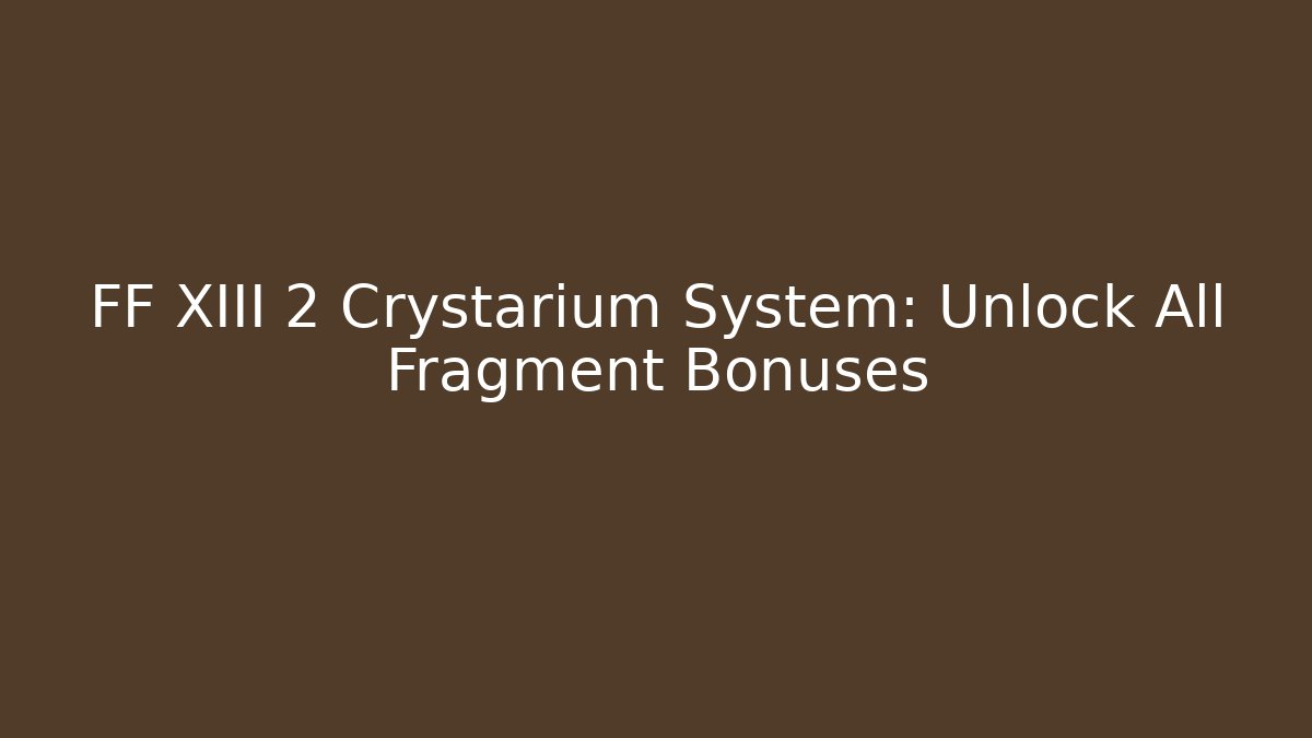 FF XIII 2 Crystarium System: Unlock All Fragment Bonuses