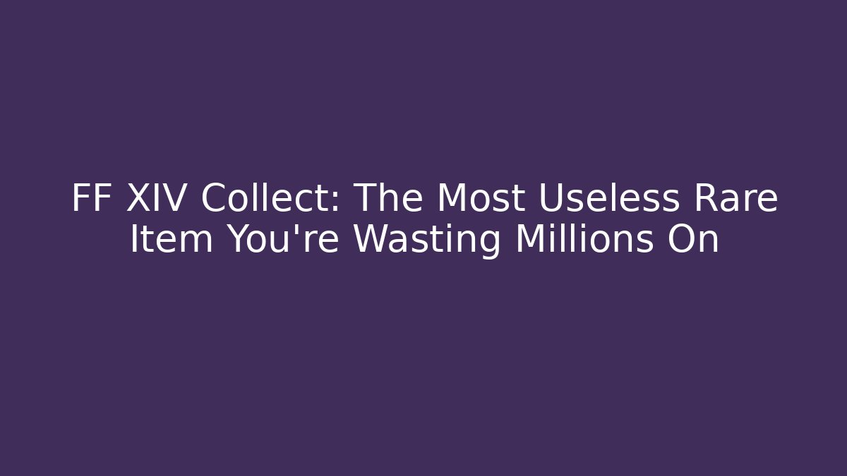 FF XIV Collect: The Most Useless Rare Item You're Wasting Millions On
