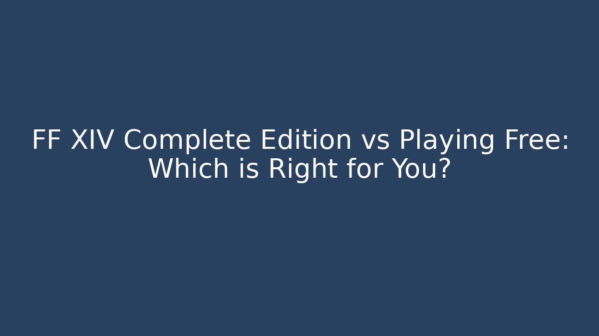 FF XIV Complete Edition vs Playing Free: Which is Right for You?