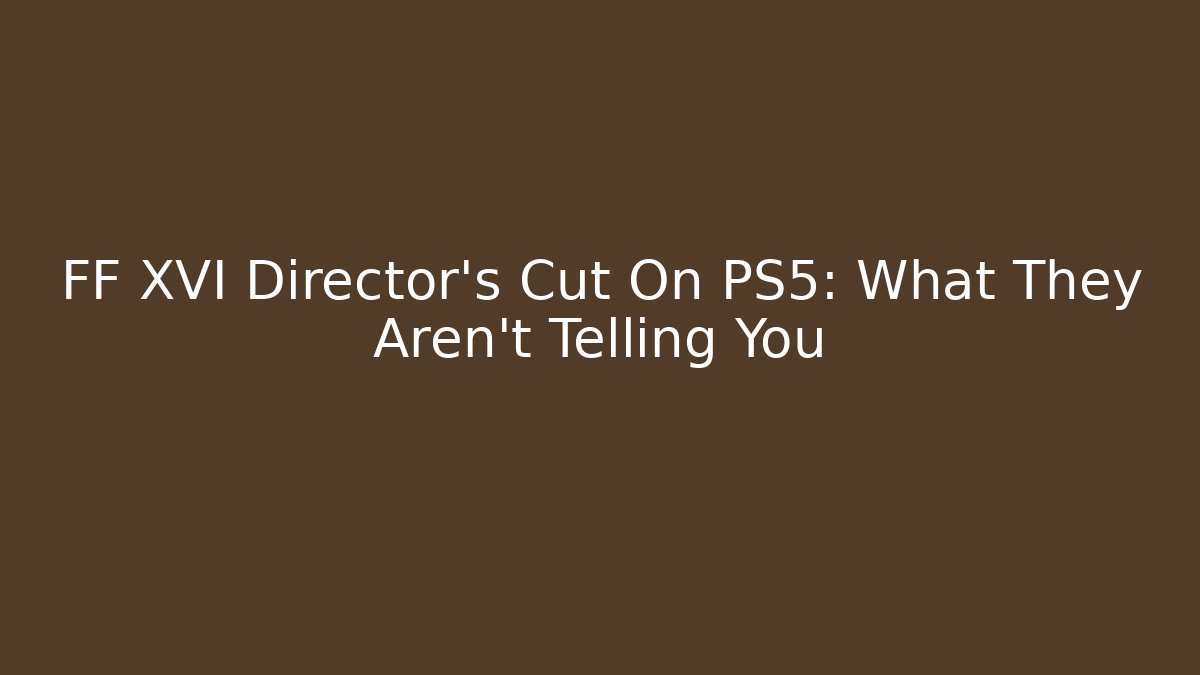 FF XVI Director's Cut On PS5: What They Aren't Telling You