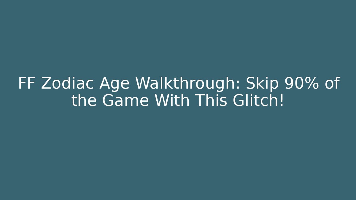FF Zodiac Age Walkthrough: Skip 90% of the Game With This Glitch!