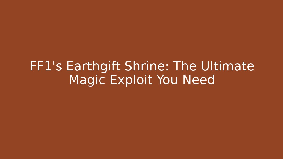 FF1's Earthgift Shrine: The Ultimate Magic Exploit You Need