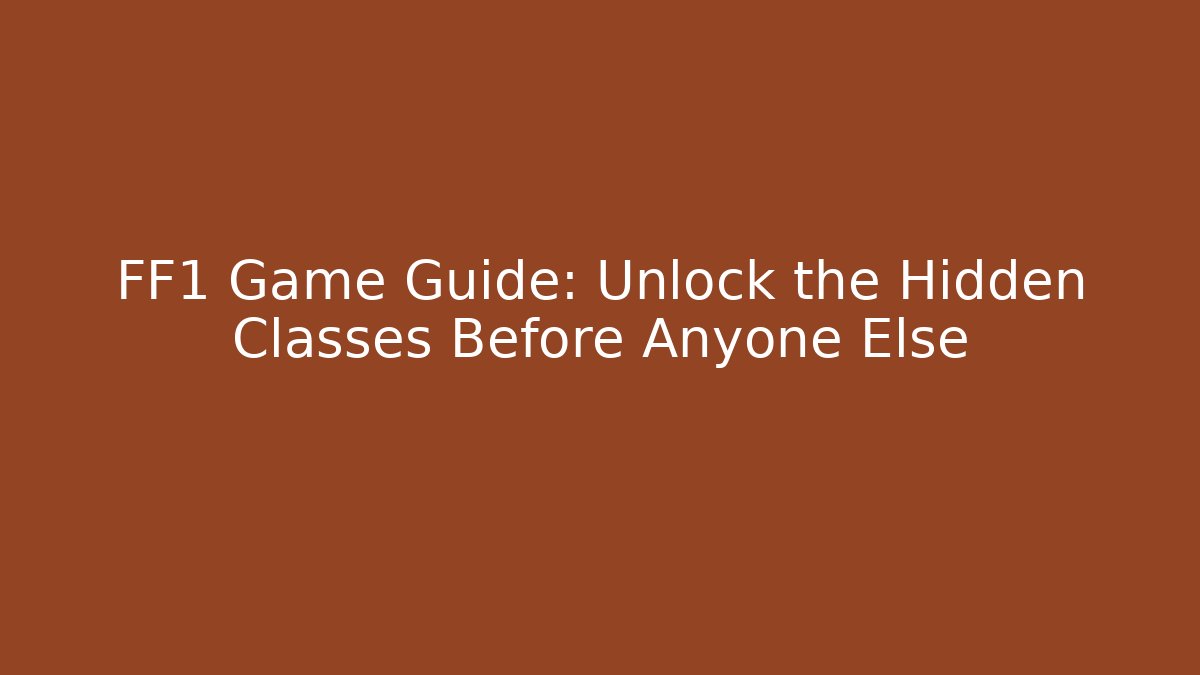 FF1 Game Guide: Unlock the Hidden Classes Before Anyone Else